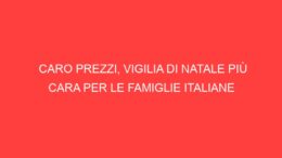 Caro prezzi, vigilia di Natale più cara per le famiglie italiane