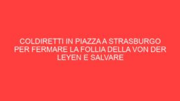 COLDIRETTI IN PIAZZA A STRASBURGO PER FERMARE LA FOLLIA DELLA VON DER LEYEN E SALVARE L’AGRICOLTURA EUROPEA