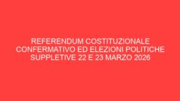Referendum Costituzionale confermativo ed Elezioni Politiche Suppletive 22 e 23 marzo 2026
